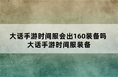 大话手游时间服会出160装备吗 大话手游时间服装备